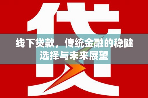 四会线下贷款，传统金融的稳健选择与未来展望