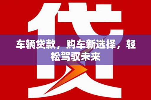 四会车辆贷款，购车新选择，轻松驾驭未来