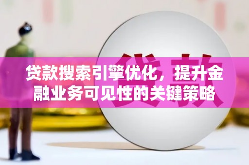 四会贷款搜索引擎优化，提升金融业务可见性的关键策略