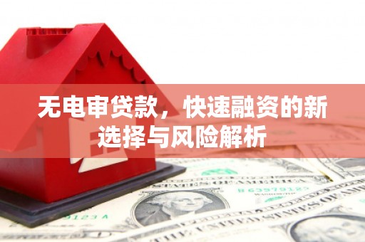 四会无电审贷款，快速融资的新选择与风险解析