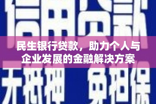 四会民生银行贷款，助力个人与企业发展的金融解决方案