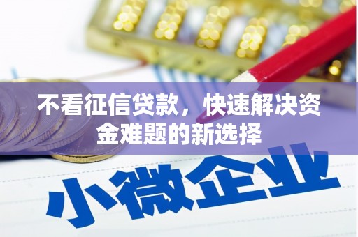 四会不看征信贷款，快速解决资金难题的新选择