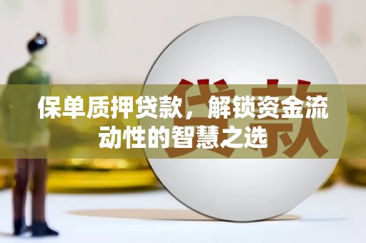 四会保单质押贷款，解锁资金流动性的智慧之选