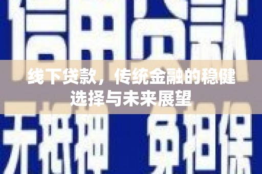 四会线下贷款，传统金融的稳健选择与未来展望