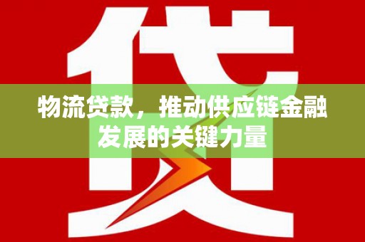 四会物流贷款，推动供应链金融发展的关键力量