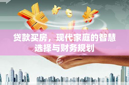 四会贷款买房，现代家庭的智慧选择与财务规划