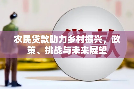 四会农民贷款助力乡村振兴，政策、挑战与未来展望