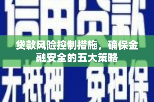 四会贷款风险控制措施，确保金融安全的五大策略