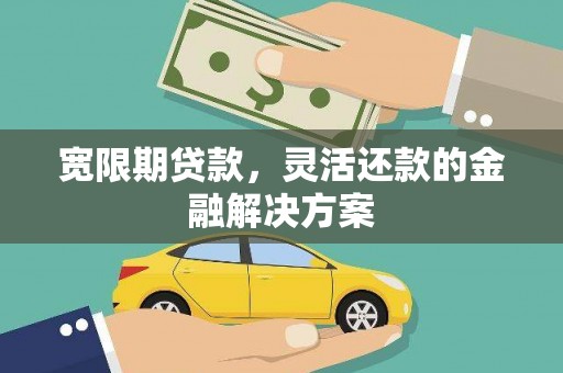 四会宽限期贷款，灵活还款的金融解决方案