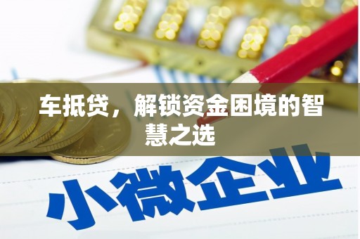 四会车抵贷，解锁资金困境的智慧之选