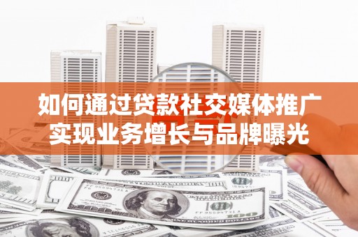 四会如何通过贷款社交媒体推广实现业务增长与品牌曝光