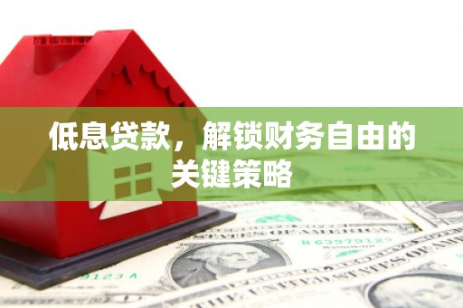 四会低息贷款，解锁财务自由的关键策略
