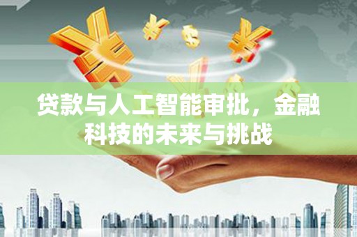 四会贷款与人工智能审批，金融科技的未来与挑战