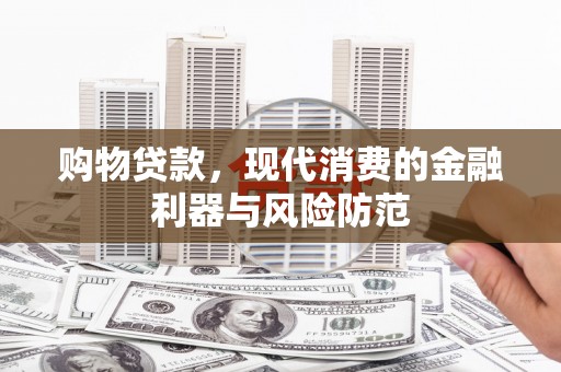 四会购物贷款，现代消费的金融利器与风险防范