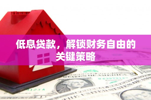 四会低息贷款，解锁财务自由的关键策略
