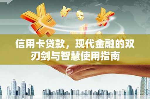 四会信用卡贷款，现代金融的双刃剑与智慧使用指南