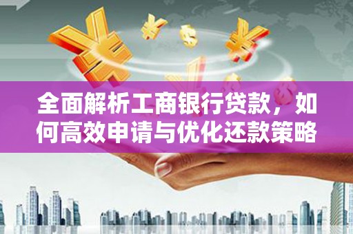 四会全面解析工商银行贷款，如何高效申请与优化还款策略