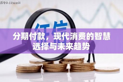 四会分期付款，现代消费的智慧选择与未来趋势