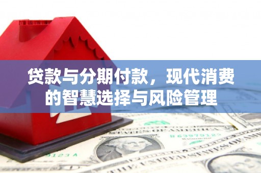 四会贷款与分期付款，现代消费的智慧选择与风险管理