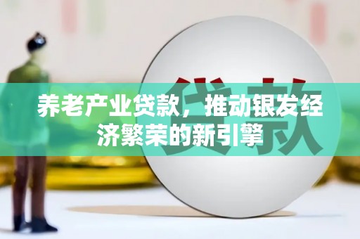 四会养老产业贷款，推动银发经济繁荣的新引擎