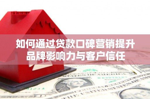 四会如何通过贷款口碑营销提升品牌影响力与客户信任