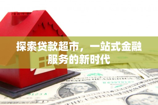四会探索贷款超市，一站式金融服务的新时代