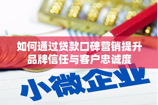 四会如何通过贷款口碑营销提升品牌信任与客户忠诚度