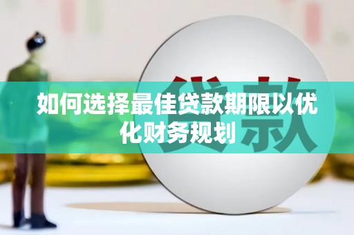 四会如何选择最佳贷款期限以优化财务规划