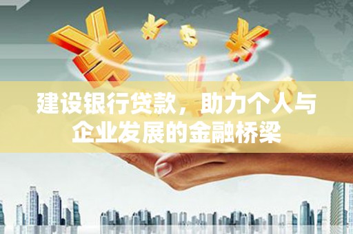 四会建设银行贷款，助力个人与企业发展的金融桥梁