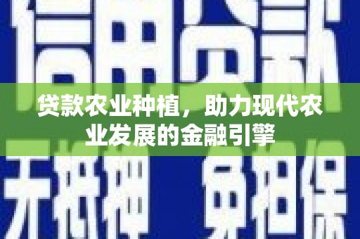 四会贷款农业种植，助力现代农业发展的金融引擎