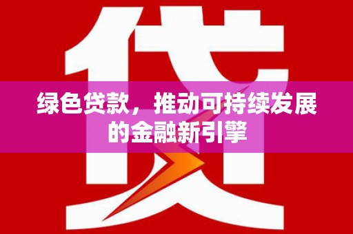 四会绿色贷款，推动可持续发展的金融新引擎