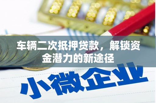 四会车辆二次抵押贷款，解锁资金潜力的新途径
