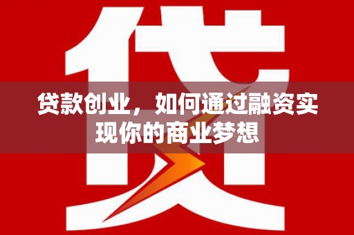 四会贷款创业，如何通过融资实现你的商业梦想