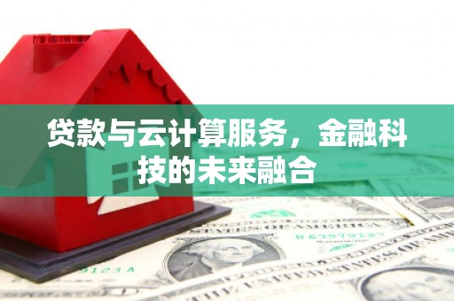 四会贷款与云计算服务，金融科技的未来融合