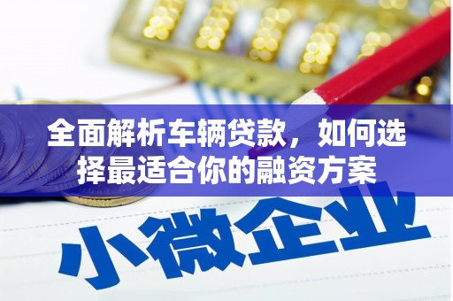 四会全面解析车辆贷款，如何选择最适合你的融资方案