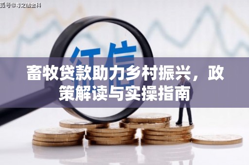 四会畜牧贷款助力乡村振兴，政策解读与实操指南