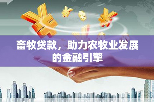 四会畜牧贷款，助力农牧业发展的金融引擎