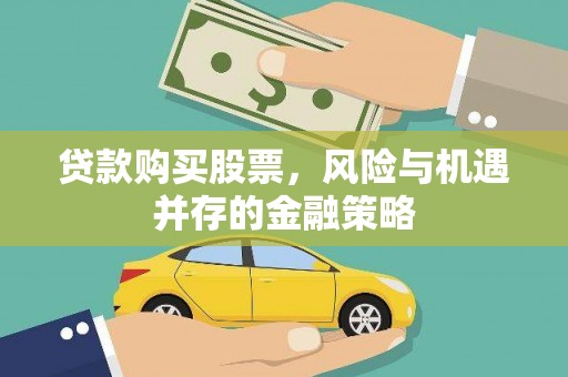 四会贷款购买股票，风险与机遇并存的金融策略
