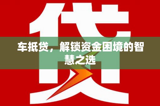 四会车抵贷，解锁资金困境的智慧之选