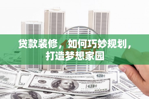 四会贷款装修，如何巧妙规划，打造梦想家园