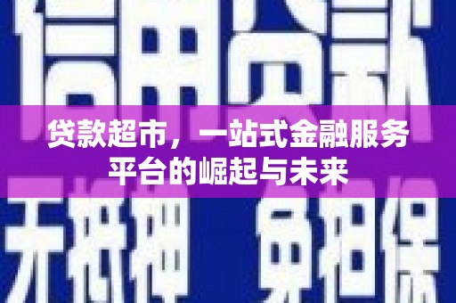 四会贷款超市，一站式金融服务平台的崛起与未来