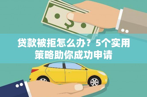 四会贷款被拒怎么办？5个实用策略助你成功申请