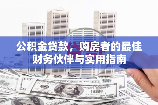 四会公积金贷款，购房者的最佳财务伙伴与实用指南