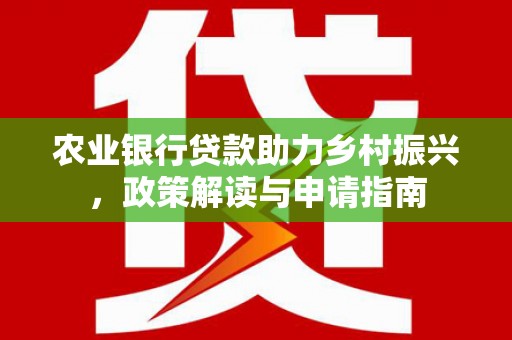 四会农业银行贷款助力乡村振兴，政策解读与申请指南