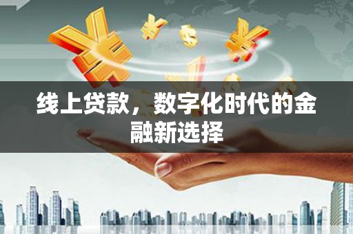 四会线上贷款，数字化时代的金融新选择