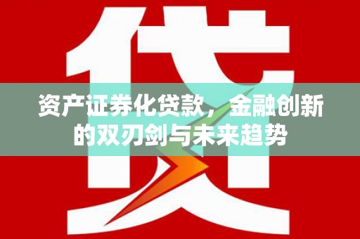 四会资产证券化贷款，金融创新的双刃剑与未来趋势