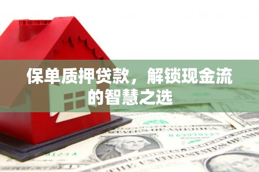 四会保单质押贷款，解锁现金流的智慧之选