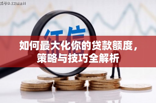 四会如何最大化你的贷款额度，策略与技巧全解析