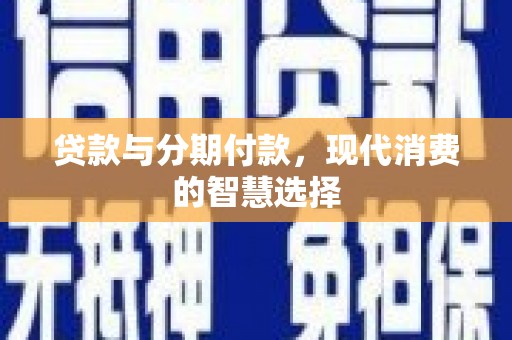 四会贷款与分期付款，现代消费的智慧选择