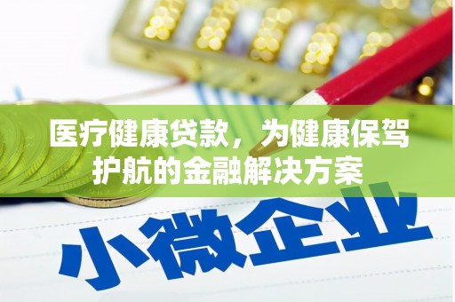 四会医疗健康贷款，为健康保驾护航的金融解决方案